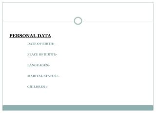PERSONAL DATA
DATE OF BIRTH:-
PLACE OF BIRTH:-
LANGUAGES:-
MARITAL STATUS :-
CHILDREN :-
 