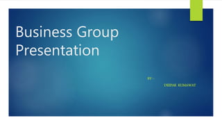 Business Group
Presentation
BY –
DEEPAK KUMAWAT
 