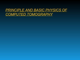 PRINCIPLE AND BASIC PHYSICS OF COMPUTED TOMOGRAPHY 