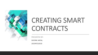CREATING SMART
CONTRACTS
PRESENTED BY:
DEEPAK ARYAL
2019PCS2010
 