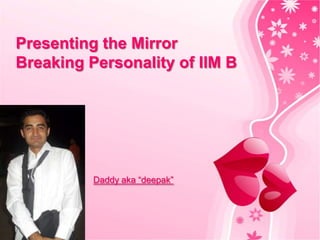 Presenting the Mirror
Breaking Personality of IIM B


Add your name here




                     Daddy aka “deepak”
 