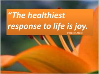“The healthiest
response to life is joy.
Deepak Chopra”

 