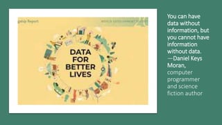 You can have
data without
information, but
you cannot have
information
without data.
Daniel Keys
Moran,
computer
programmer
and science
fiction author
 