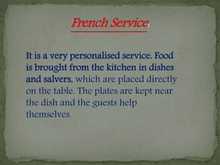 It is a very personalised service. Food
is brought from the kitchen in dishes
and salvers, which are placed directly
on the table. The plates are kept near
the dish and the guests help
themselves.
 