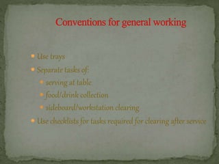  Use trays
 Separate tasks of:
 serving at table
 food/drink collection
 sideboard/workstation clearing
 Use checklists for tasks required for clearing after service
 