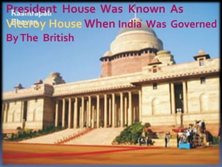 President House Was Known As
Viceroy House When India Was Governed
By The British

 