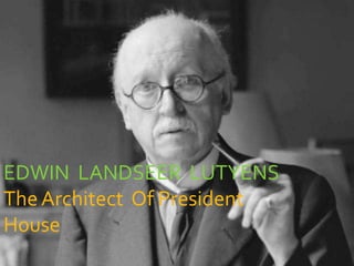EDWIN LANDSEER LUTYENS
The Architect Of President
House

 