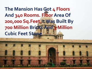 The Mansion Has Got 4 Floors
And 340 Rooms. Floor Area Of
200,000 Sq.Feet.It Was Built By
700 Million Bricks And 3 Million
Cubic Feet Stone

 