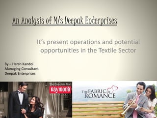 An Analysis of M/s Deepak Enterprises
It’s present operations and potential
opportunities in the Textile Sector
By – Harsh Kandoi
Managing Consultant
Deepak Enterprises
 