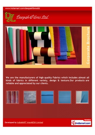 We are the manufacturers of high quality Fabrics which includes almost all
kinds of fabrics in different variety, design & texture.Our products are
reliable and appreciated by our clients.
 