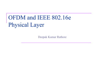 OFDM and IEEE 802.16e
Physical Layer
Deepak Kumar Rathore
 