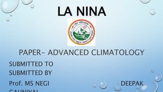 LA NINA
PAPER- ADVANCED CLIMATOLOGY
SUBMITTED TO
SUBMITTED BY
Prof. MS NEGI DEEPAK
 