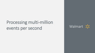 Processing multi-million
events per second Walmart
 