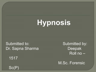 Hypnosis
Submitted to: Submitted by:
Dr. Sapna Sharma Deepak
Roll no –
1517
M.Sc. Forensic
Sc(P)
 
