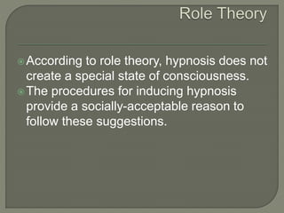 According to role theory, hypnosis does not
create a special state of consciousness.
The procedures for inducing hypnosi...