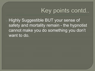 o Highly Suggestible BUT your sense of
safety and mortality remain - the hypnotist
cannot make you do something you don’t
...