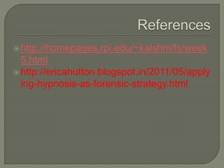 http://homepages.rpi.edu/~kalshm/fs/week
5.html
http://ericahutton.blogspot.in/2011/05/apply
ing-hypnosis-as-forensic-strategy.html
 