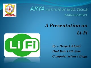 A Presentation on
Li-Fi
By:- Deepak Khatri
IInd Year IVth Sem
Computer science Engg.
 