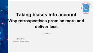 Taking biases into account
Why retrospectives promise more and
deliver less
Deepak Koul
Engineering Manager, Red Hat
 