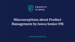 www.productschool.com
Misconceptions about Product
Management by iwoca Senior PM
 