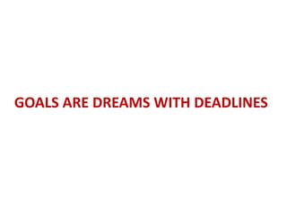 GOALS ARE DREAMS WITH DEADLINES
 