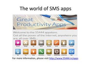 The world of SMS apps




For more information, please visit http://www.55444.in/apps
 