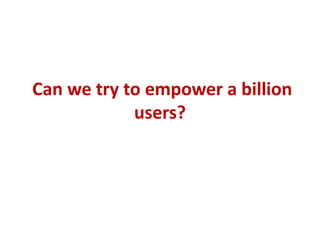 Can we try to empower a billion
            users?
 