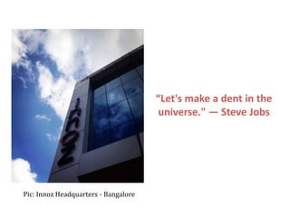 “Let's make a dent in the
                                      universe." — Steve Jobs




Pic: Innoz Headquarters - Bangalore
 