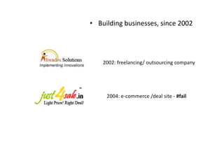 • Building businesses, since 2002




    2002: freelancing/ outsourcing company




     2004: e-commerce /deal site - #fail
 
