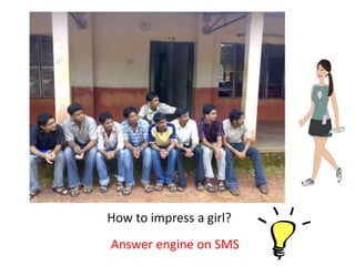 How to impress a girl?
Answer engine on SMS
 