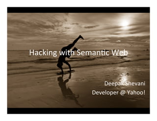 Hacking	
  with	
  Seman/c	
  Web	
  
Deepak	
  Shevani	
  
Developer	
  @	
  Yahoo!	
  
 