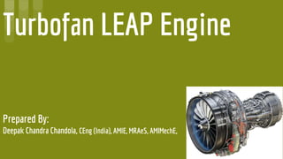 Turbofan LEAP Engine
Prepared By:
Deepak Chandra Chandola, CEng (India), AMIE, MRAeS, AMIMechE,
 