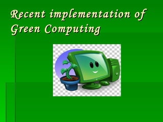 Recent implementation of
Green Computing
 