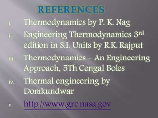 i. Thermodynamics by P. K. Nag
ii. Engineering Thermodynamics 3rd
edition in S.I. Units by R.K. Rajput
iii. Thermodynamics - An Engineering
Approach, 5Th Cengal Boles
iv. Thermal engineering by
Domkundwar
v. http://www.grc.nasa.gov
 