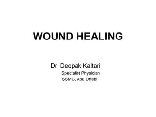 WOUND HEALING
Dr Deepak Kaltari
Specialist Physician
SSMC, Abu Dhabi
 