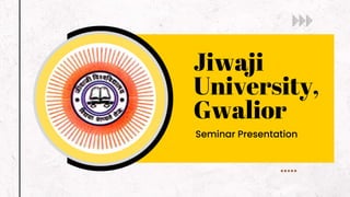 Jiwaji
University,
Gwalior
Seminar Presentation
 