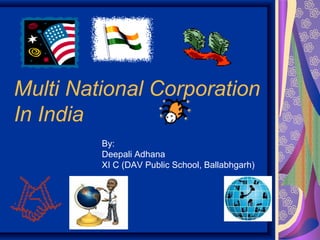 Multi National Corporation
In India
By:
Deepali Adhana
XI C (DAV Public School, Ballabhgarh)
 