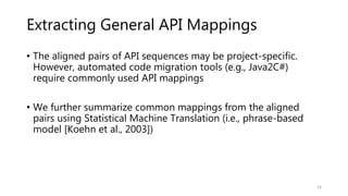 Extracting General API Mappings
• The aligned pairs of API sequences may be project-specific.
However, automated code migr...