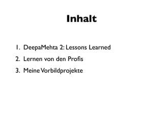 Inhalt

1. DeepaMehta 2: Lessons Learned
2. Lernen von den Proﬁs
3. Meine Vorbildprojekte
 