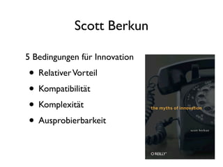 Scott Berkun

5 Bedingungen für Innovation
• Relativer Vorteil
• Kompatibilität
• Komplexität
• Ausprobierbarkeit
 