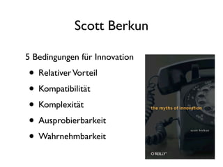 Scott Berkun

5 Bedingungen für Innovation
• Relativer Vorteil
• Kompatibilität
• Komplexität
• Ausprobierbarkeit
• Wahrnehmbarkeit
 