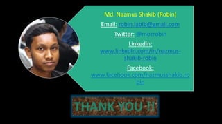 Md. Nazmus Shakib (Robin)
Email: robin.labib@gmail.com
Twitter: @mozrobin
Linkedin:
www.linkedin.com/in/nazmus-
shakib-robin
Facebook:
www.facebook.com/nazmusshakib.ro
bin
THANK YOU !!
 