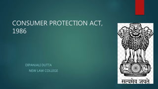 CONSUMER PROTECTION ACT,
1986
DIPANJALI DUTTA
NEW LAW COLLEGE
 