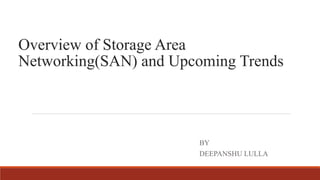 Overview of Storage Area
Networking(SAN) and Upcoming Trends
BY
DEEPANSHU LULLA
 