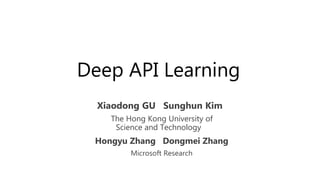 Deep API Learning
Xiaodong GU Sunghun Kim
The Hong Kong University of
Science and Technology
Hongyu Zhang Dongmei Zhang
Microsoft Research
 