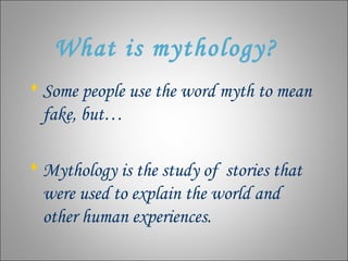 What is mythology?
 Some people use the word myth to mean
  fake, but…

 Mythology is the study of stories that
  were u...