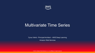 © 2018, Amazon Web Services, Inc. or its affiliates. All rights reserved.
Cyrus Vahid - Principal Architect – AWS Deep Learning
Amazon Web Services
Multivariate Time Series
 