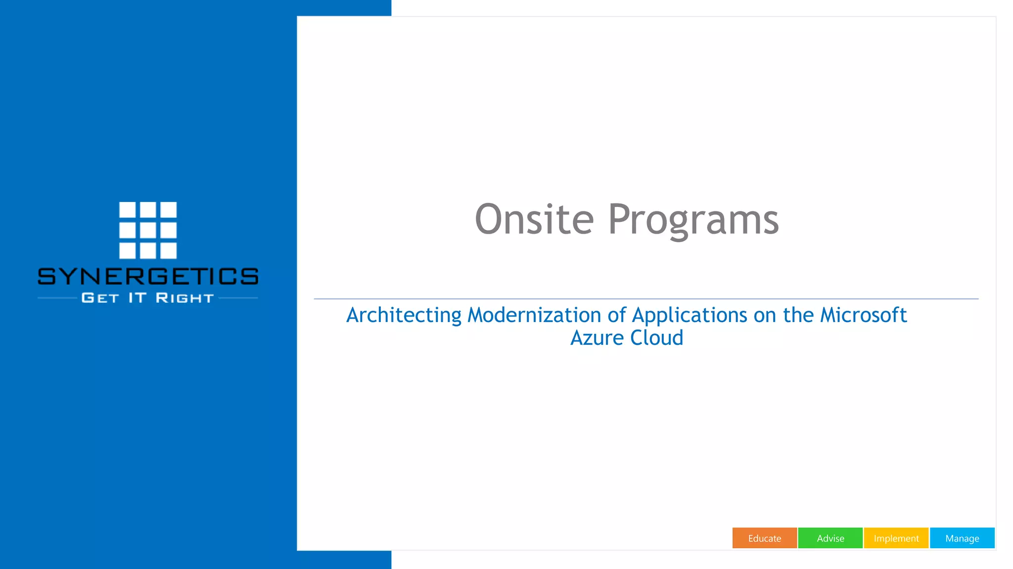ManageImplementAdviseEducate
Onsite Programs
Architecting Modernization of Applications on the Microsoft
Azure Cloud
 