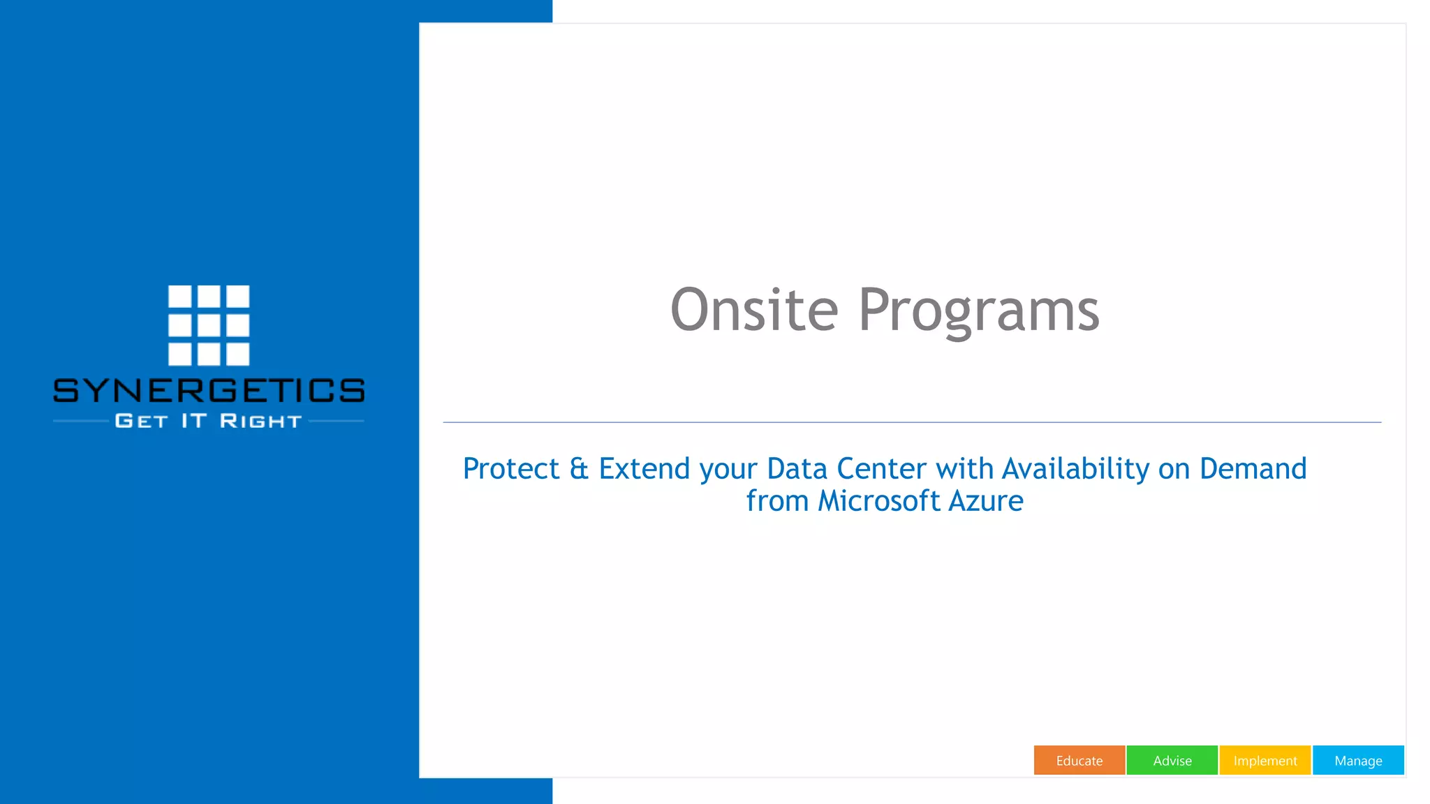 ManageImplementAdviseEducate
Onsite Programs
Protect & Extend your Data Center with Availability on Demand
from Microsoft Azure
 