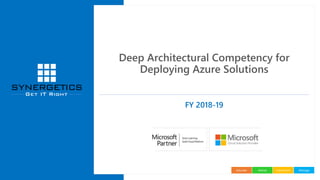 ManageImplementAdviseEducate
Deep Architectural Competency for
Deploying Azure Solutions
FY 2018-19
 